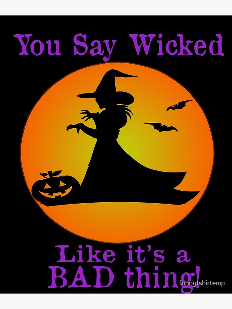 "You Say Wicked like it's a bad thing Witch Halloween funny sarcastic