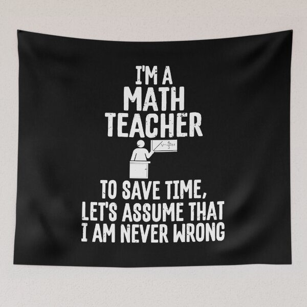 Item preview, I'm A Math Teacher To Save Time Assume I'm Never Wrong print designed and sold by woodsgoodsco.