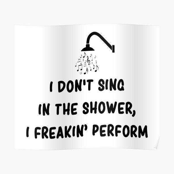 "I Don't Sing In The Shower I Freaking Perform Funny" Poster for Sale
