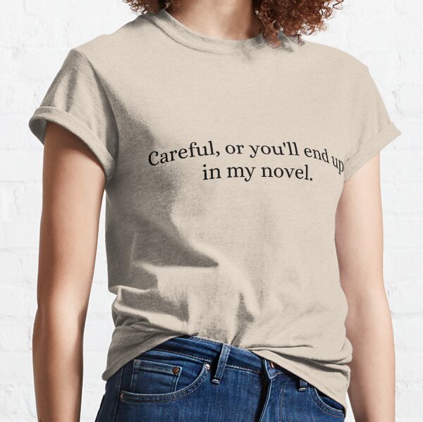 Careful Or You'll End Up In My Novel Classic T-Shirt