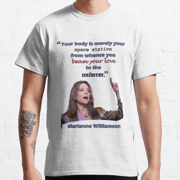 marianne williamson: your body is merely your space station from whence you beam your love to the universe Classic T-Shirt