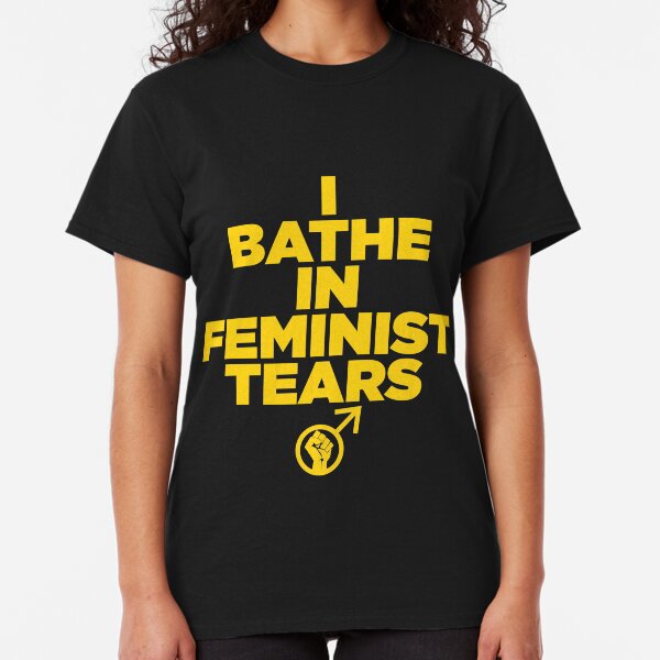 I BATHE IN FEMINIST TEARS Classic T-Shirt