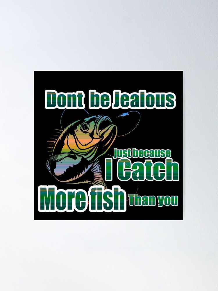 Dont be Jealous - i catch more fish - fishing hobby Poster by