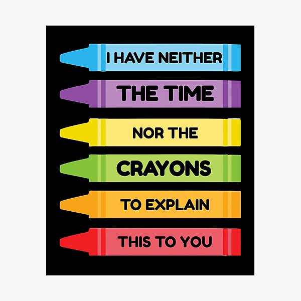 Item preview, I Have Neither The Time Nor The Crayons To Explain This To You designed and sold by TmoT.