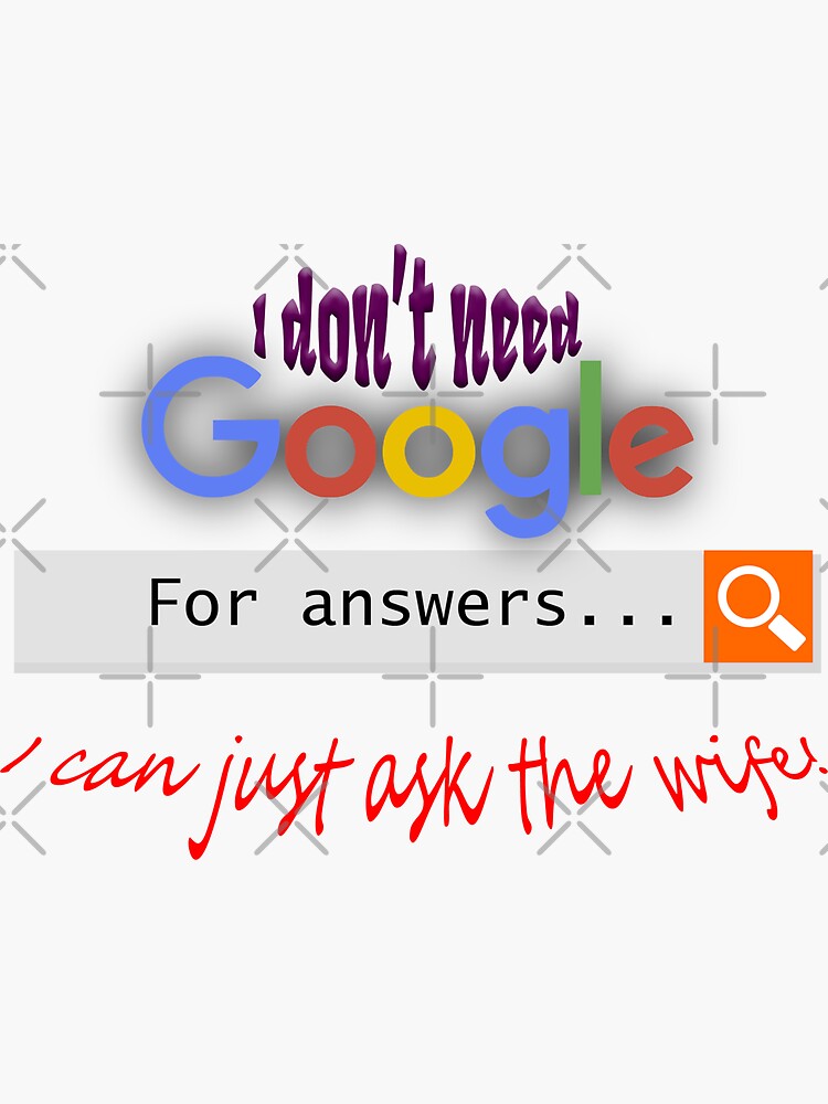 I don't need google - I can just ask the wife! by tribbledesign