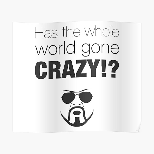 “Has the whole world gone crazy!?” Poster for Sale by LuisRita | Redbubble
