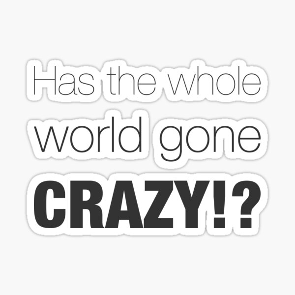 “Has the whole world gone crazy!?” Sticker by LuisRita | Redbubble