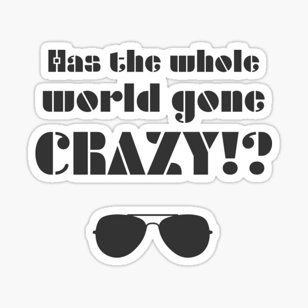 has-the-whole-world-gone-crazy-sticker-for-sale-by-luisrita-redbubble