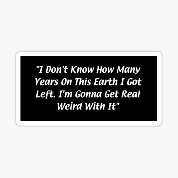 Item preview, I don’t know how many years on this Earth I got left. I’m gonna get real weird with it designed and sold by nellawella.