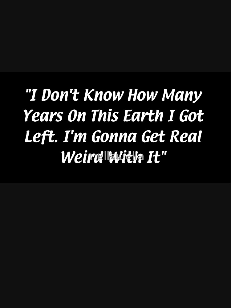 i-don-t-know-how-many-years-on-this-earth-i-got-left-i-m-gonna-get