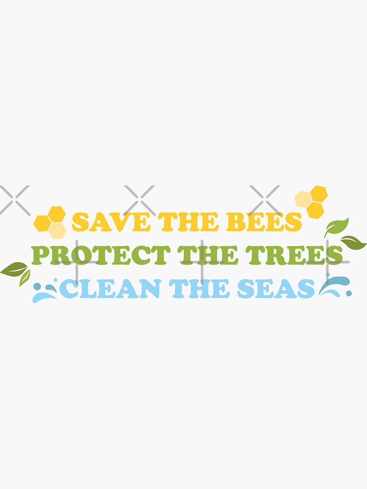 Save The Bees, Protect The Trees, Clean The Seas by shaylikipnis