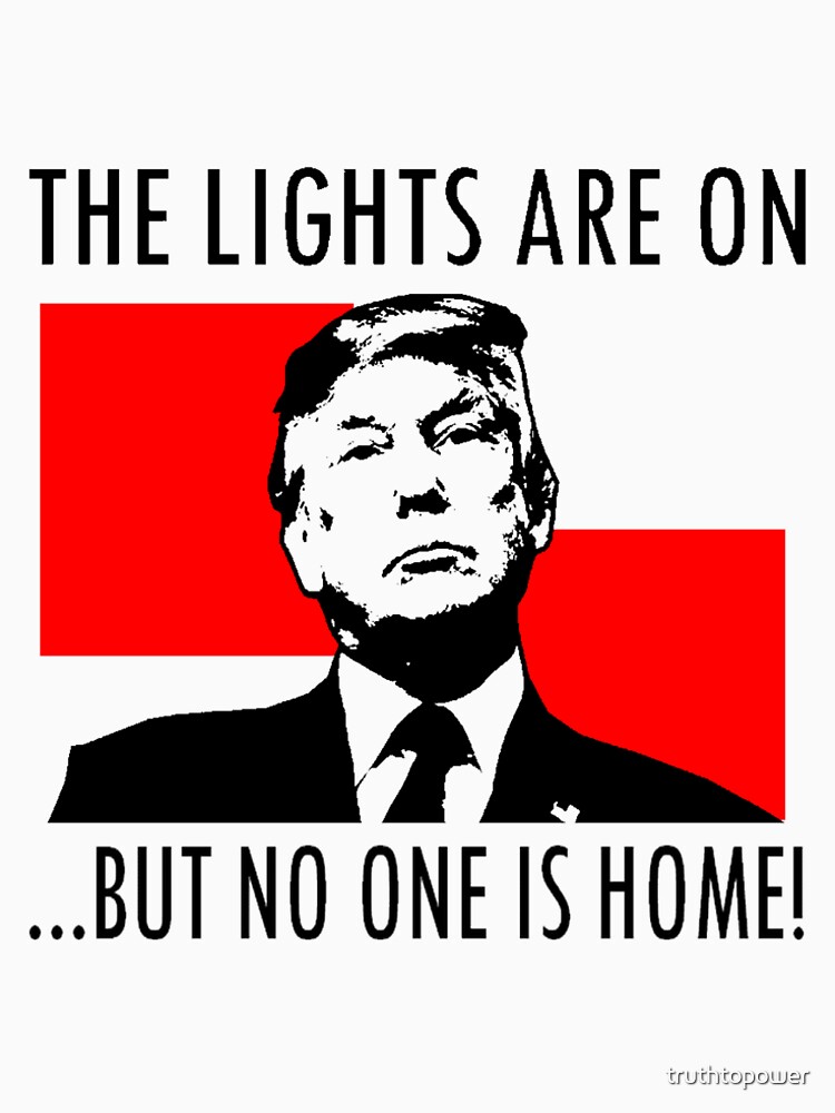 "THE LIGHTS ARE ON BUT NO ONE IS HOME!" Tshirt by truthtopower Redbubble