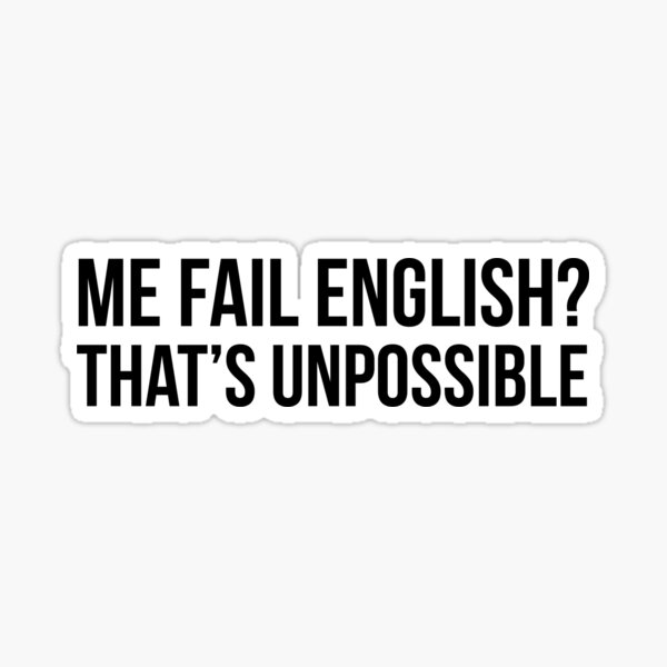 Me fail English? That's unpossible