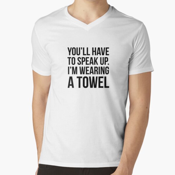 You Ll Have To Speak Up I M Wearing A Towel T Shirt By Quotingcool Redbubble