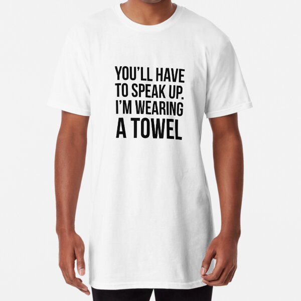 You Ll Have To Speak Up I M Wearing A Towel T Shirt By Quotingcool Redbubble