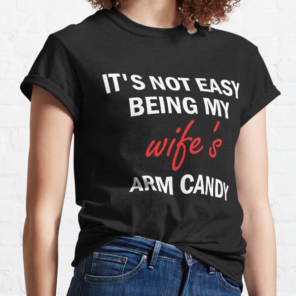 IT'S NOT EASY BEING MY WIFE'S ARM CANDY  Classic T-Shirt