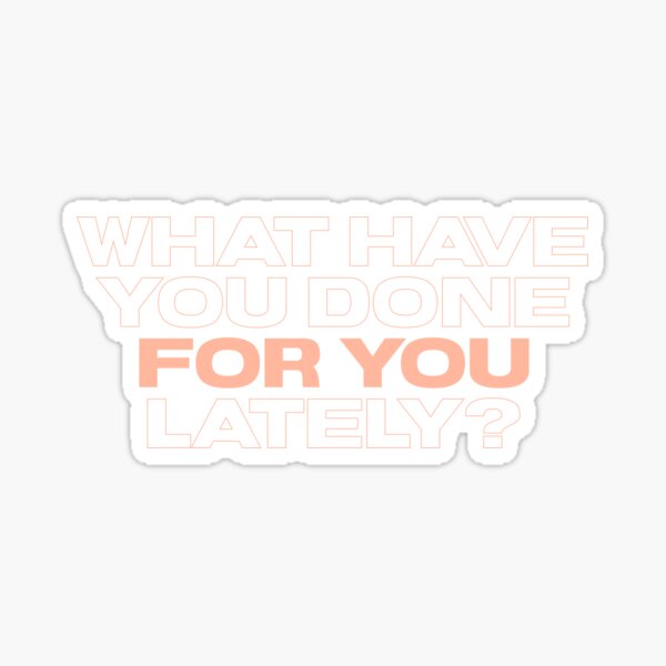 What Have You Done For You Lately? Sticker