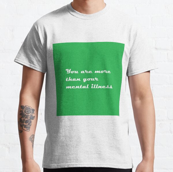 You Are More Than Your Mental Illness Classic T-Shirt