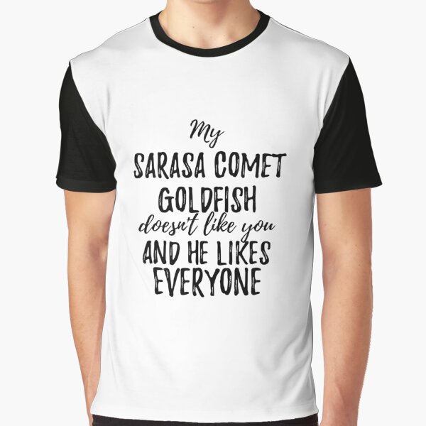 My Sarasa Comet Goldfish Doesn't Like You and He Likes Everyone Graphic T-Shirt