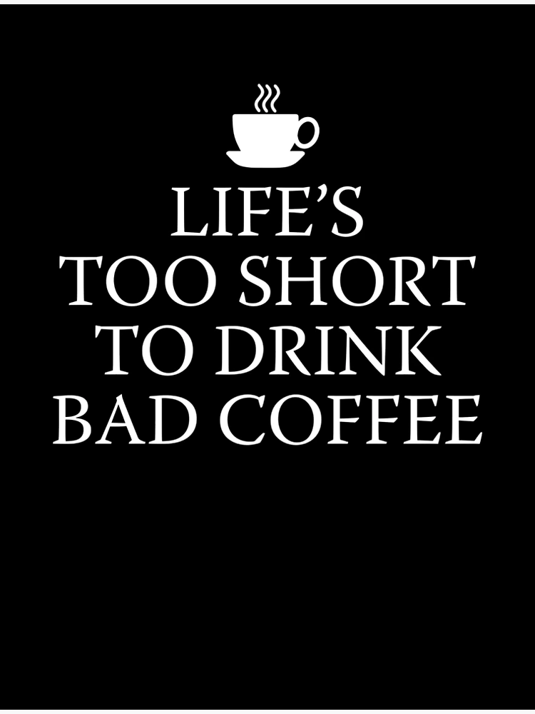 Life Is Too Short For Bad Coffee Funny Coffee Lover Gift Coffee Drinker  Enthusiast by Jeff Creation