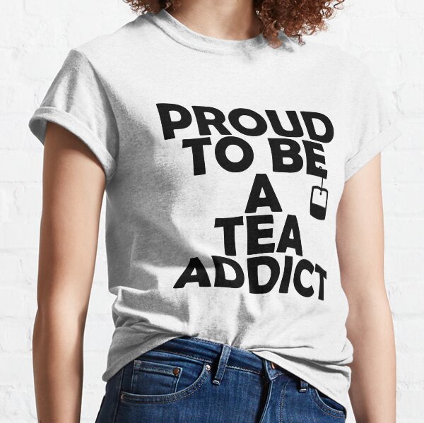 Proud To Be A Tea Addict Classic T-Shirt