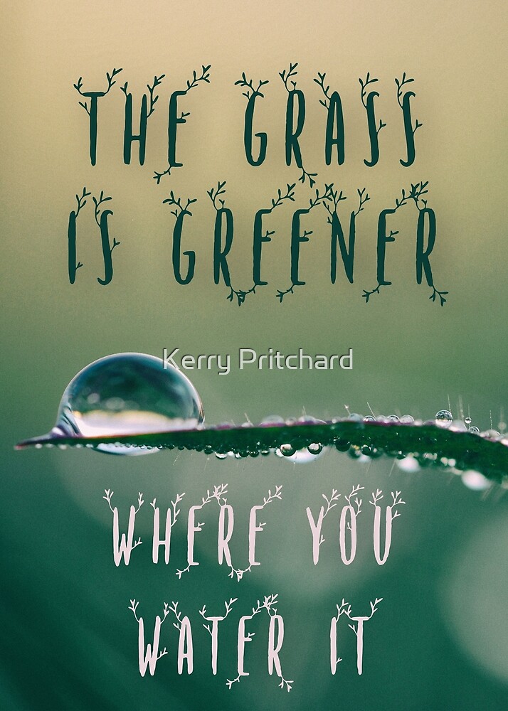 "the grass is greener where you water it" by WordFandom Redbubble
