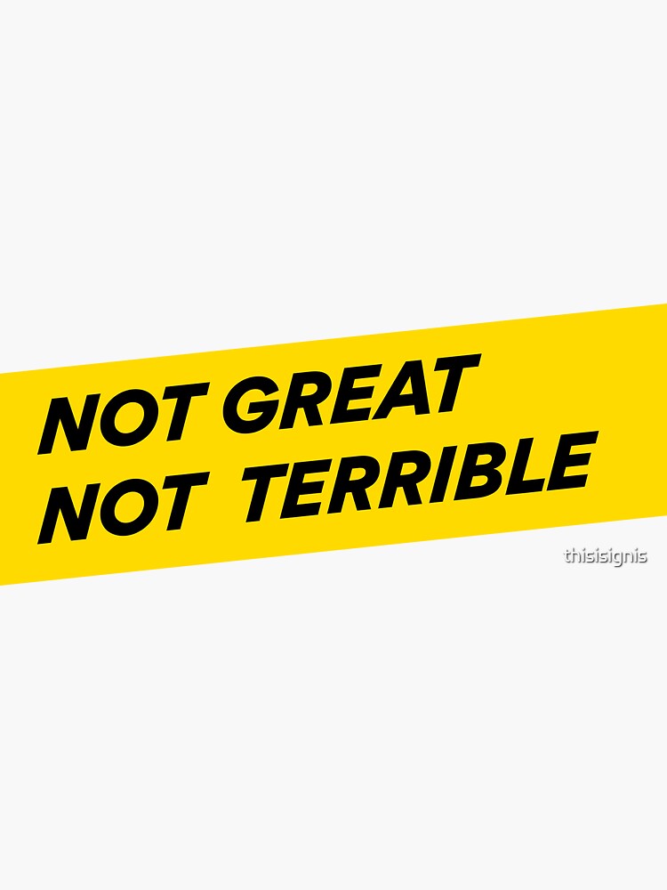 "Not Great, Not Terrible" Sticker by thisisignis Redbubble