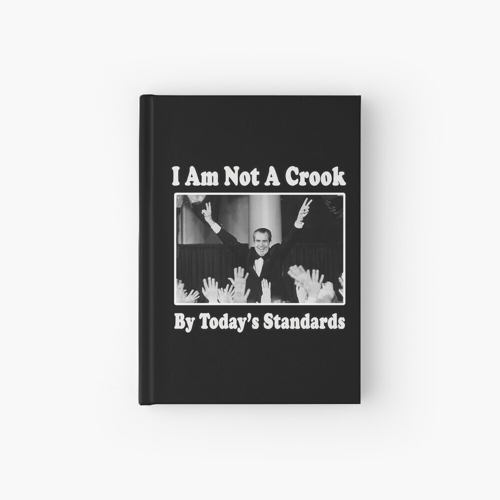 Richard Nixon I Am Not A Crook By Today S Standards Political Meme Hardcover Journal By Funnytshirtemp Redbubble