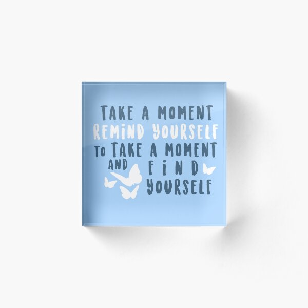 take a moment to find yourself Acrylic Block
