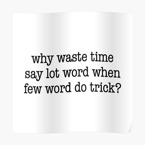 Why Waste Time Say Lot Word When Few Word Do Trick Posters | Redbubble