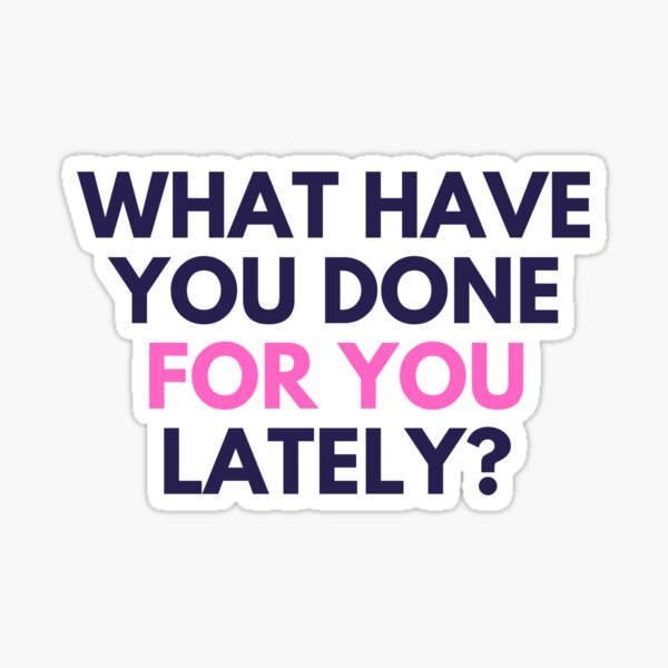 What Have You Done For You Lately? Sticker