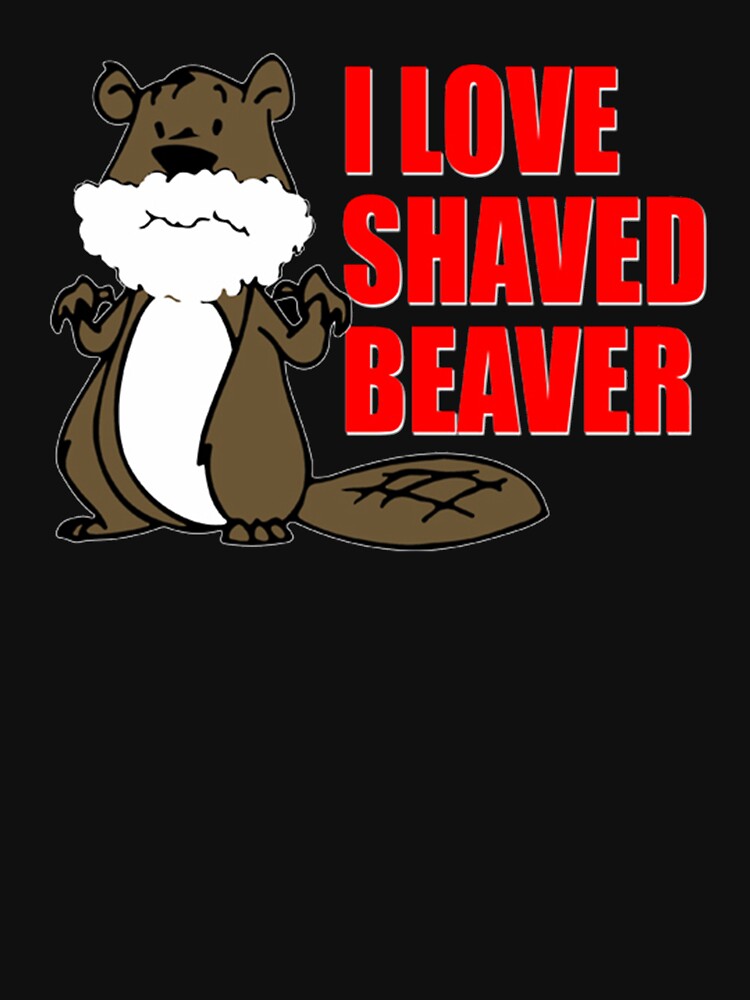 FUNNY T SHIRT I LOVE SHAVED BEAVER DIRTY by goplak79.