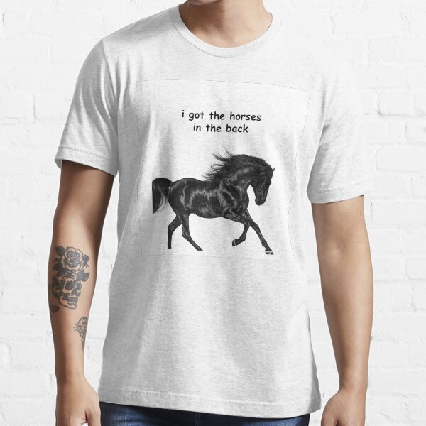 i got the horses in the back t shirt