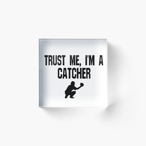 Trust Me I'm A Catcher - Funny Catcher Baseball T Shirt Acrylic Block