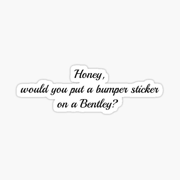 would-you-put-a-bumper-sticker-on-a-bentley-sticker-for-sale-by-ohyas