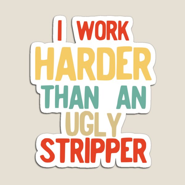 I Work Harder Than An Ugly Stripper Funny Retro Style product Magnet for  Sale by NoveltyMerch