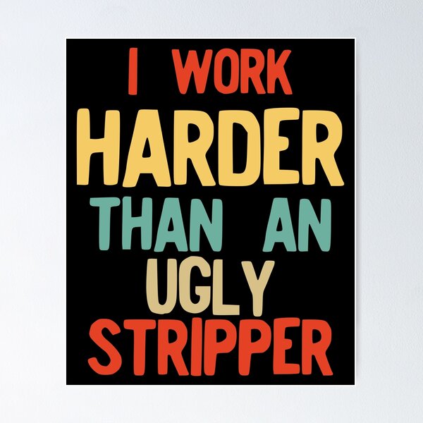 I Work Harder Than An Ugly Stripper Funny Vintage Retro design Poster for  Sale by NoveltyMerch