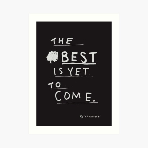THE BEST IS YET TO COME Art Print