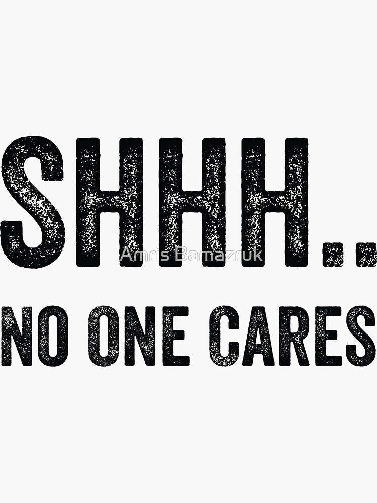 Shhh No One Cares Sticker For Sale By Amrisbamazruk Redbubble