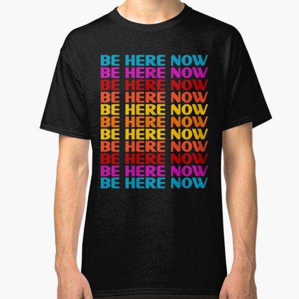 Be Here Now T-Shirt Classic T-Shirt