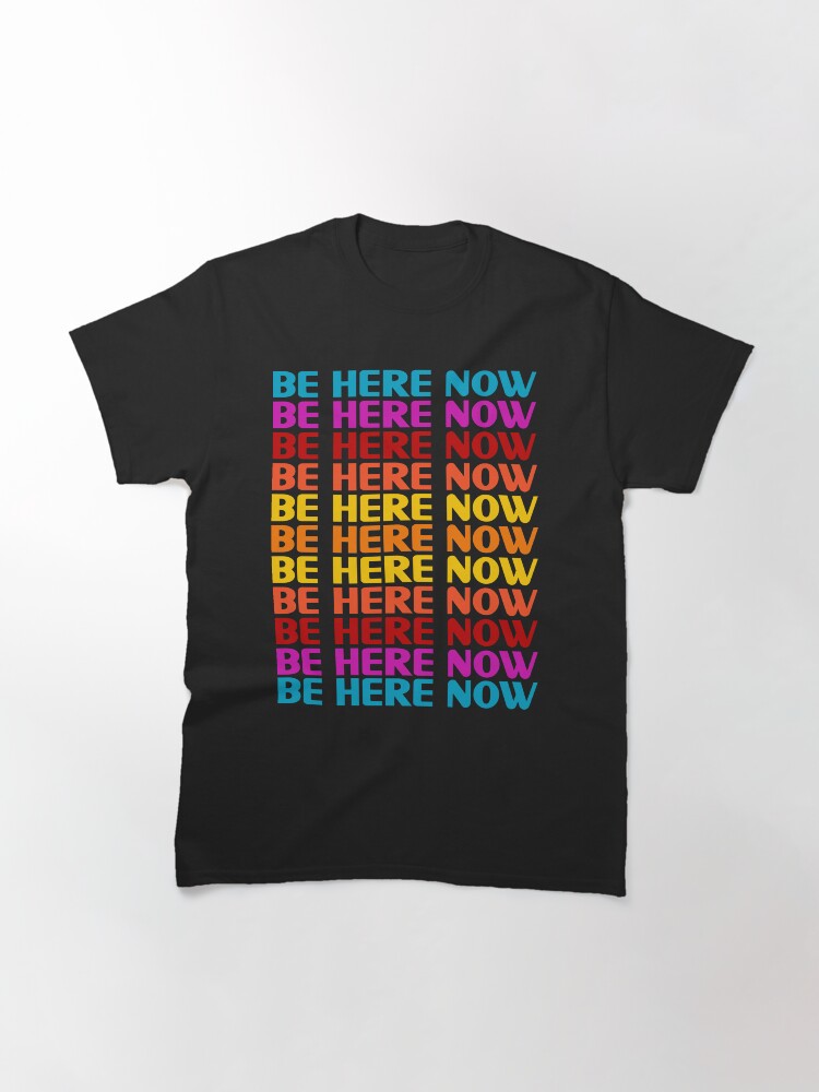 Alternate view of Be Here Now T-Shirt Classic T-Shirt