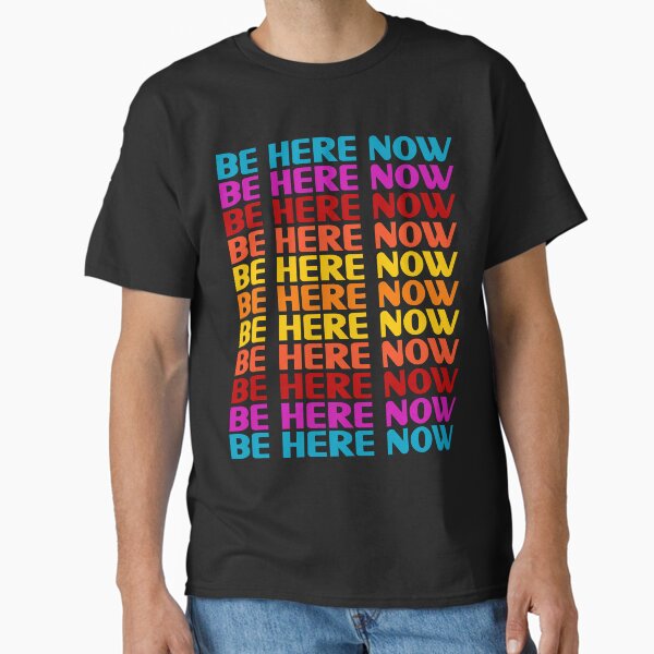 Be Here Now T-Shirt Classic T-Shirt
