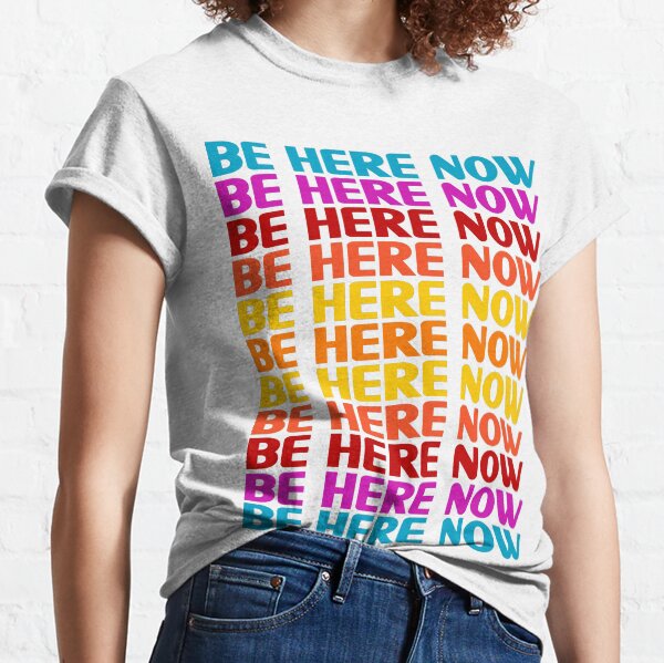 Be Here Now T-Shirt Classic T-Shirt