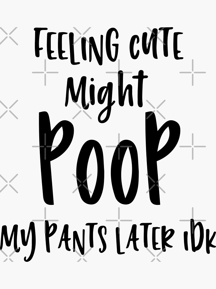 "Feeling Cute, Might Poop My Pants Later Idk svg, " Sticker for Sale by