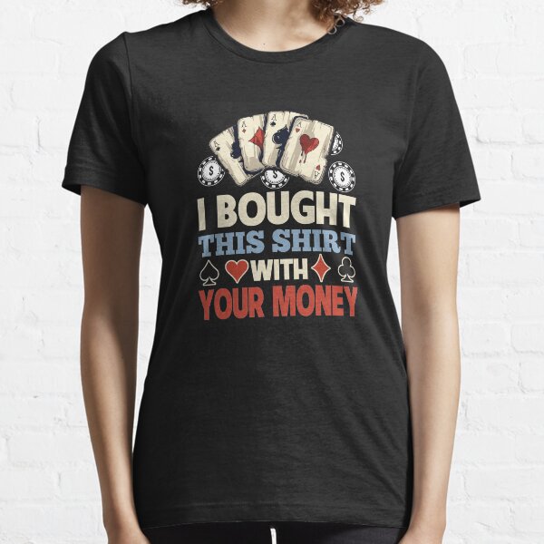 I Bought This Shirt With Your Poker Money Essential T-Shirt