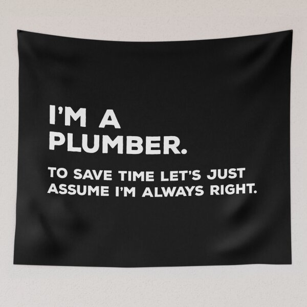 Item preview, I'm A Plumber. To Save Time Let's Just Assume I'm Always Right. designed and sold by teesaurus.