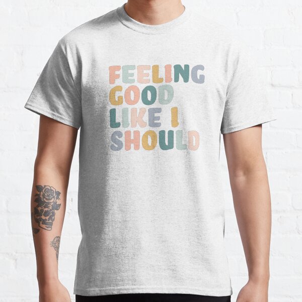Feeling Good Like I Should Classic T-Shirt