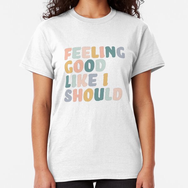 Feeling Good Like I Should Classic T-Shirt