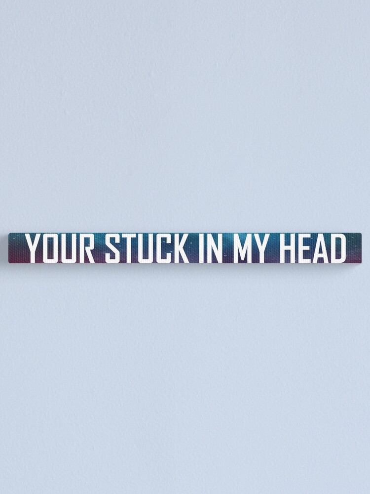 Your Stuck In My Head Canvas Print By Hiddenstar02 Redbubble