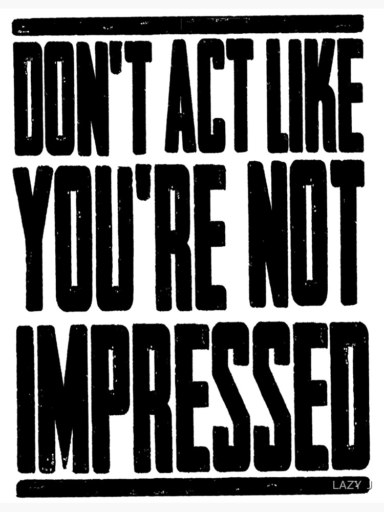 don-t-act-like-you-re-not-impressed-poster-by-lazyjstudios-redbubble